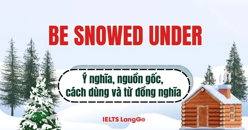 Be snowed under with là gì? Cách dùng và các cụm từ đồng nghĩa