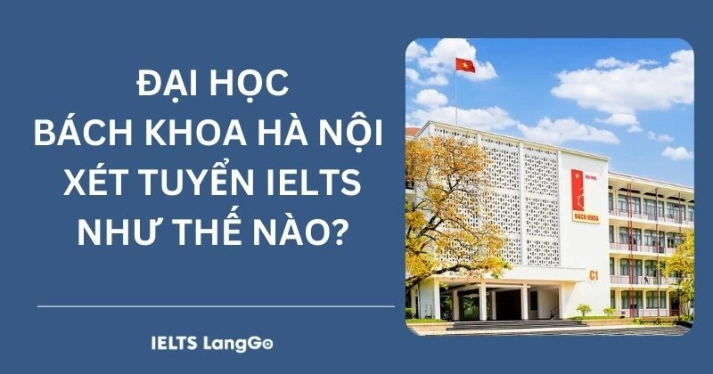 Đại học Bách Khoa xét tuyển IELTS theo những phương thức nào?