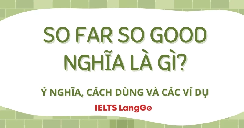 So far so good là gì? Ý nghĩa, nguồn gốc và cách dùng thực tế