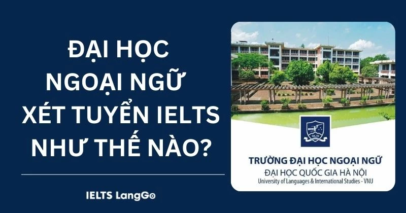 Đại học Ngoại ngữ quy đổi IELTS và xét tuyển theo phương thức nào?