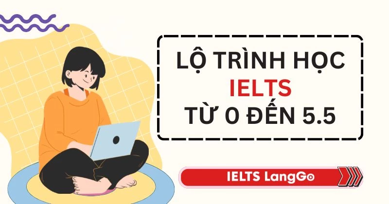 Cách học IELTS từ 0 lên 5.5 hiệu quả nhất cho người mới bắt đầu