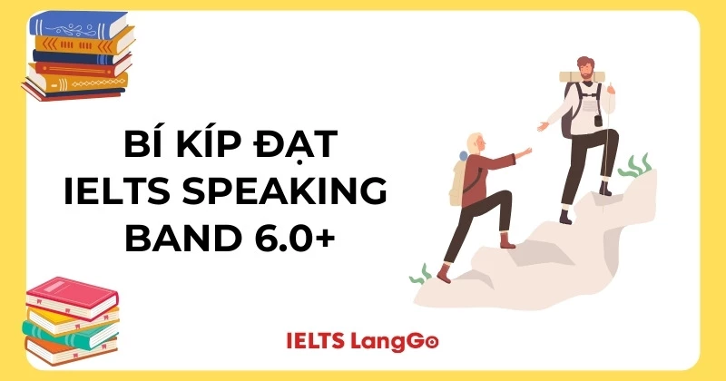 IELTS Speaking band 6.0: Tiêu chí, lộ trình và phương pháp ôn tập