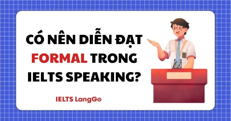Nên dùng cách diễn đạt Formal hay Informal trong IELTS Speaking?