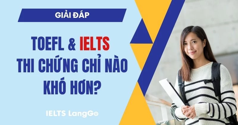 Giải đáp: TOEFL và IELTS cái nào khó hơn? Nên học IELTS hay TOEFL?