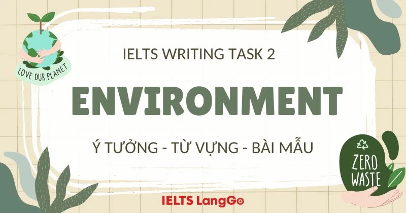 IELTS Writing Task 2 Environment topics: Ý tưởng, từ vựng và bài mẫu