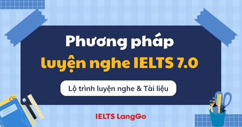 Hướng dẫn cách luyện nghe IELTS đạt 7.0 hiệu quả kèm tài liệu