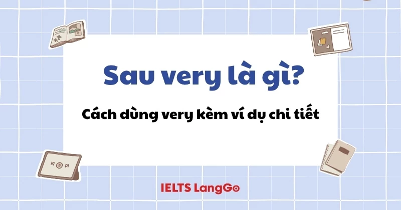 Sau very là gì? Cách dùng very trong tiếng Anh kèm ví dụ chi tiết