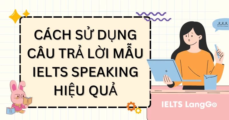 7 cách sử dụng câu trả lời mẫu Speaking IELTS giúp nâng band hiệu quả