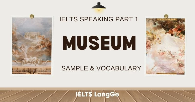 Topic Museum Speaking Part 1: Câu hỏi thường gặp, mẫu trả lời, từ vựng
