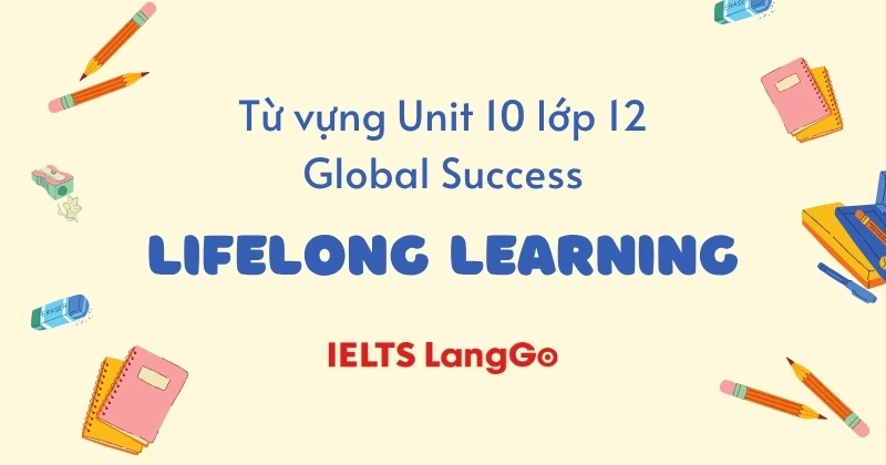 Tổng hợp đầy đủ từ vựng Unit 10 lớp 12 Global Success: Lifelong learning