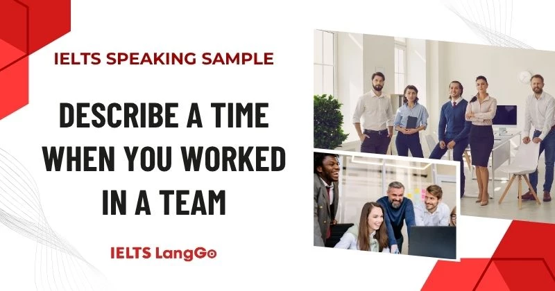 Giải đề Describe a time when you worked in a team Part 2 và Part 3