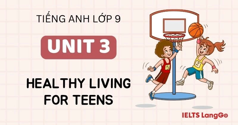 Đáp án Tiếng Anh lớp 9 Unit 3: Healthy living for teens đầy đủ, chi tiết
