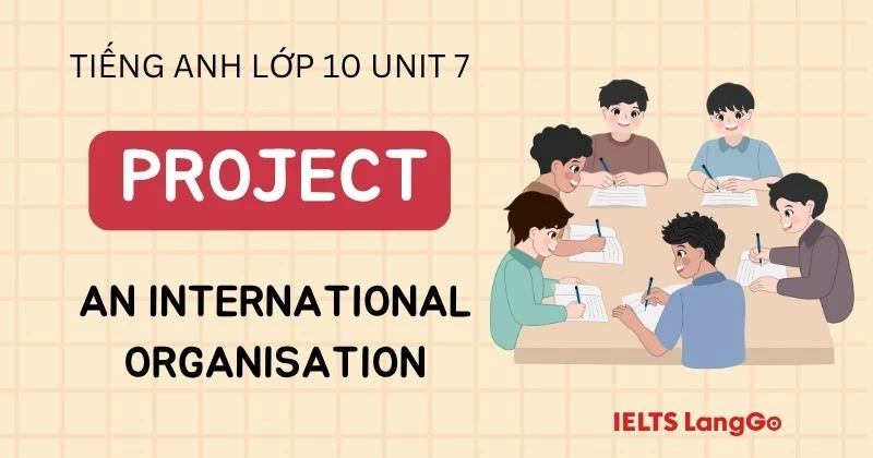 Hướng dẫn cách làm Project Unit 7 Lớp 10: An International Organisation