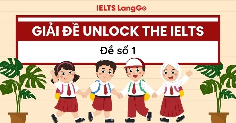 Hướng dẫn giải đề Unlock The IELTS số 1: Đáp án và phân tích chi tiết
