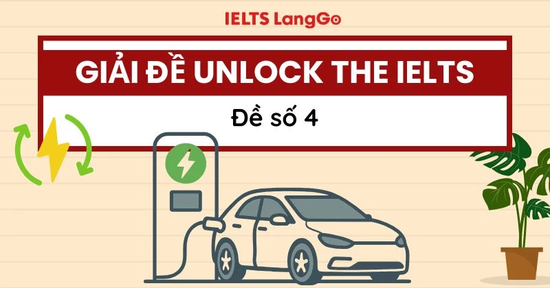 Giải đề Unlock The IELTS số 4: Đáp án kèm giải thích chi tiết, dễ hiểu