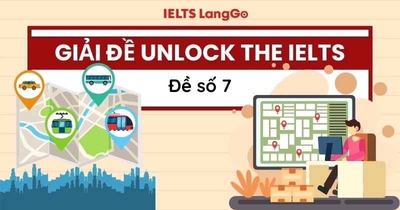 Lời giải đề Unlock The IELTS số 7 kèm đáp án và phân tích chi tiết