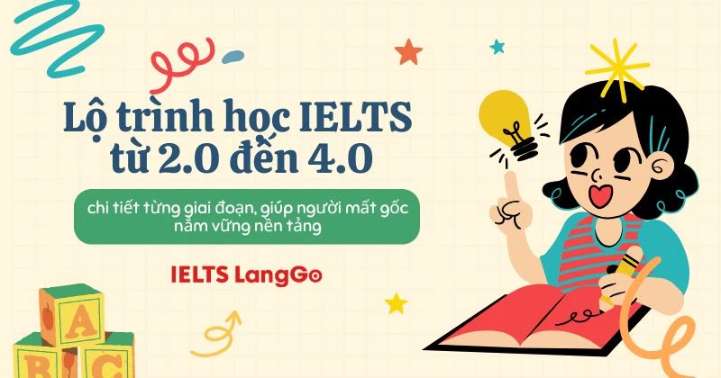 Lộ trình học IELTS từ 2.0 đến 4.0, chi tiết từng giai đoạn, giúp người mất gốc nắm vững nền tảng