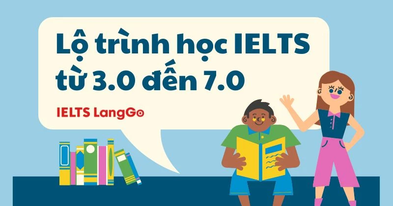 Lộ trình học IELTS từ 3.0 đến 7.0 chi tiết nhất cùng bộ tài liệu hữu ích miễn phí
