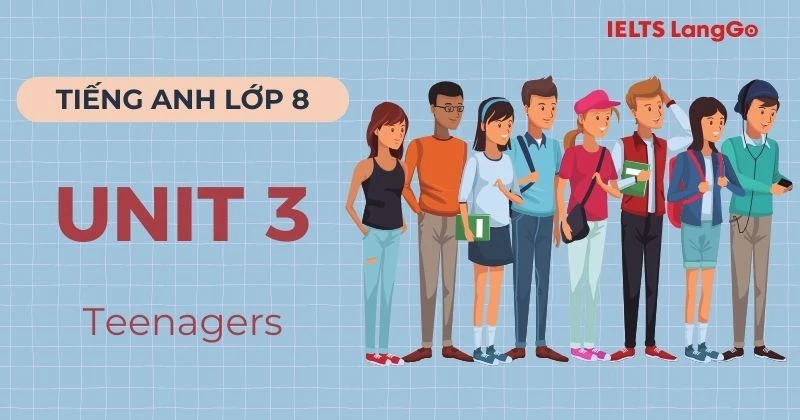 Đáp án Tiếng Anh Lớp 8 Unit 3 Global Success chủ đề Teenagers chi tiết
