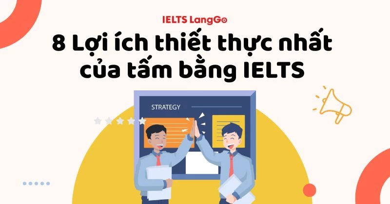 Học IELTS để làm gì? 8 Lợi ích thiết thực nhất của chứng chỉ IELTS