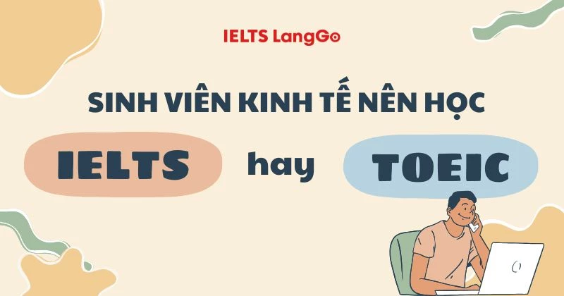 Sinh viên kinh tế nên học IELTS hay TOEIC và các tiêu chí lựa chọn