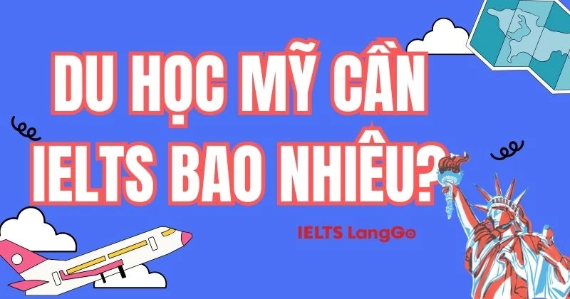 Đi du học Mỹ cần IELTS bao nhiêu? Cập nhật yêu cầu mới nhất