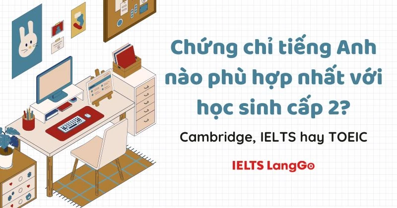 Chứng chỉ tiếng Anh phù hợp cho học sinh cấp 2: Cambridge, IELTS hay TOEIC?