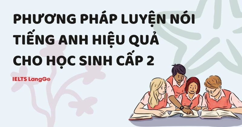 Bật mí 5 phương pháp luyện nói tiếng Anh cho học sinh cấp 2 hiệu quả