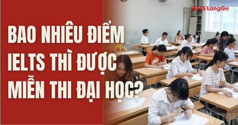 Update 2026: Bao nhiêu điểm IELTS thì được miễn thi Đại học & tốt nghiệp?