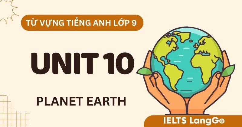 Tổng hợp Từ vựng Unit 10 lớp 9 Global Success chủ đề Planet Earth