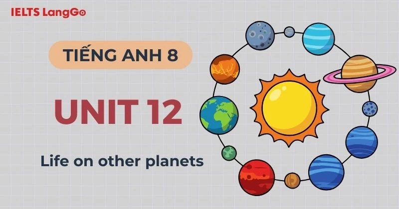 Đáp án chi tiết Tiếng Anh lớp 8 Unit 12 chủ đề Life on other planets