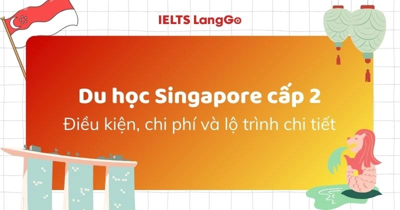 Du học Singapore cấp 2: Điều kiện, chi phí và lộ trình chi tiết