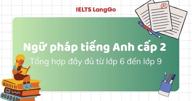 Ngữ pháp tiếng Anh cấp 2: Tổng hợp đầy đủ từ lớp 6 đến lớp 9