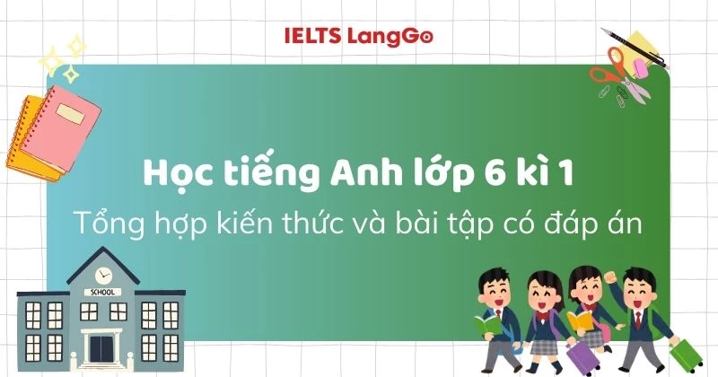 Học tiếng Anh lớp 6 kì 1: Tổng hợp kiến thức và bài tập có đáp án