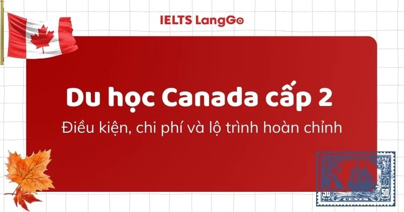 Du học Canada cấp 2: Điều kiện, chi phí và lộ trình hoàn chỉnh