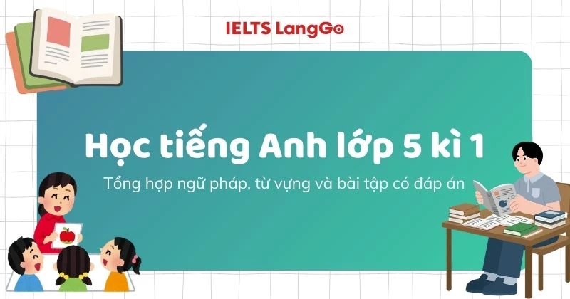 Học tiếng Anh lớp 5 kì 1: Tổng hợp ngữ pháp, từ vựng và bài tập có đáp án