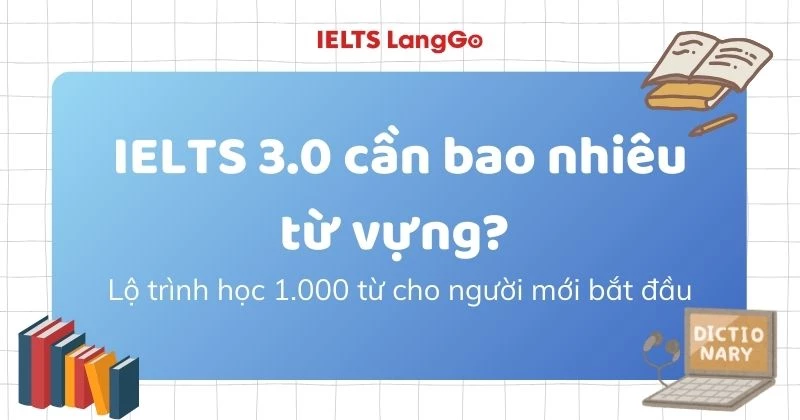IELTS 3.0 cần bao nhiêu từ vựng? Lộ trình học 1.000 từ cho người mới bắt đầu