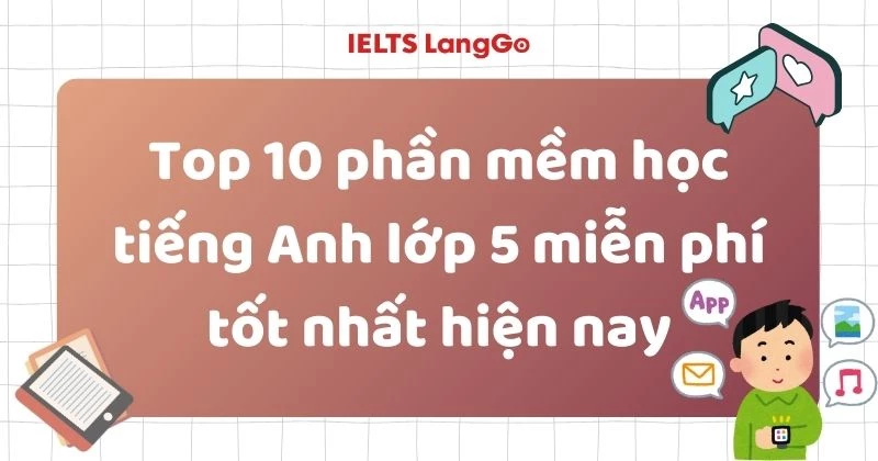 Top 10 phần mềm học tiếng Anh lớp 5 miễn phí tốt nhất hiện nay