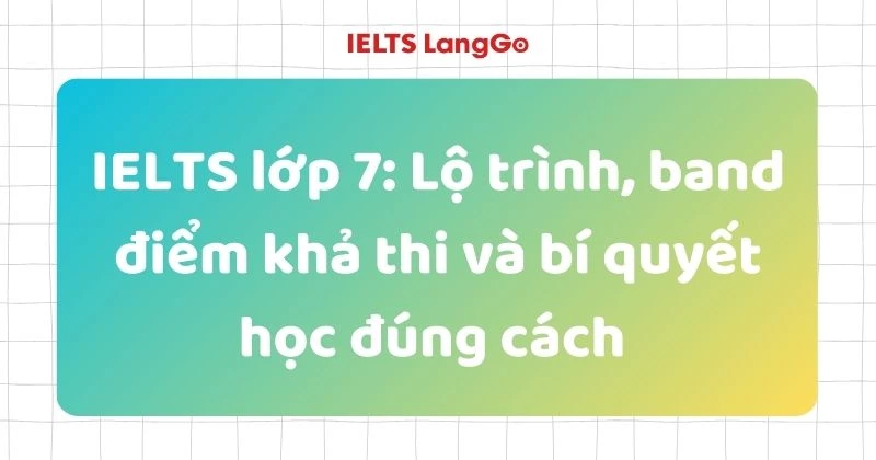 IELTS lớp 7: Lộ trình, cách học hiệu quả và tài liệu đầy đủ