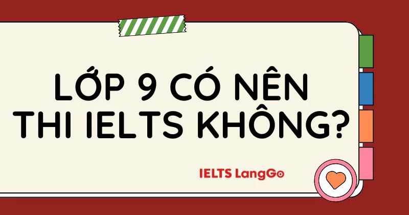 Lớp 9 có nên thi IELTS không? Hướng đi đúng nhất giúp tạo lợi thế thi THPT