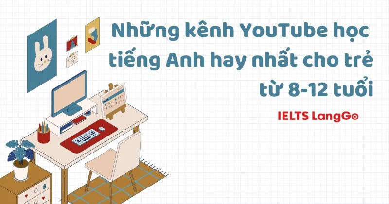Những kênh YouTube học tiếng Anh hay nhất cho trẻ từ 8-12 tuổi
