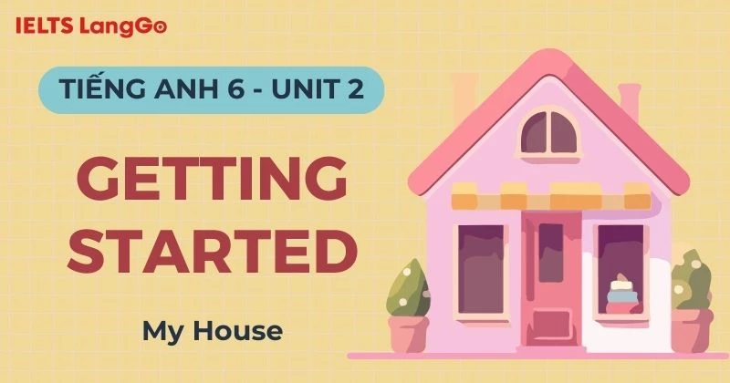 Đáp án Tiếng Anh 6 Unit 2 Getting Started chủ đề My House chi tiết