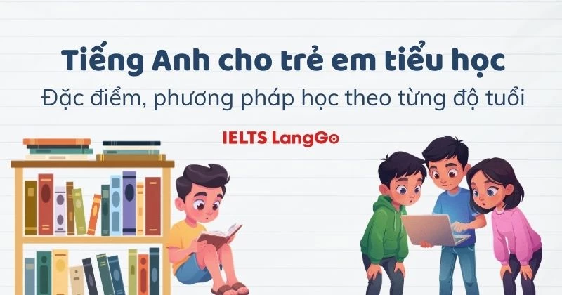 Tiếng Anh cho trẻ em tiểu học: Đặc điểm, phương pháp học theo từng độ tuổi