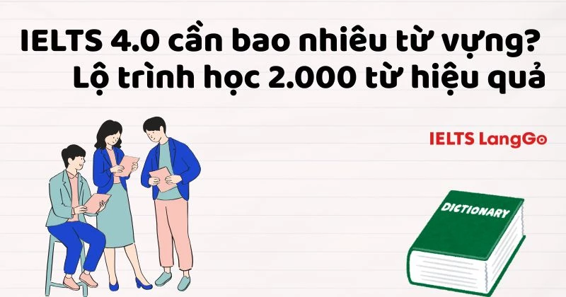 IELTS 4.0 cần bao nhiêu từ vựng? Lộ trình học hiệu quả và lưu ý khi học