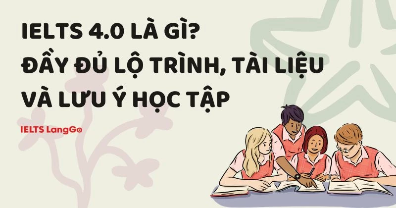 IELTS 4.0 là gì? Đầy đủ lộ trình, tài liệu và lưu ý học tập