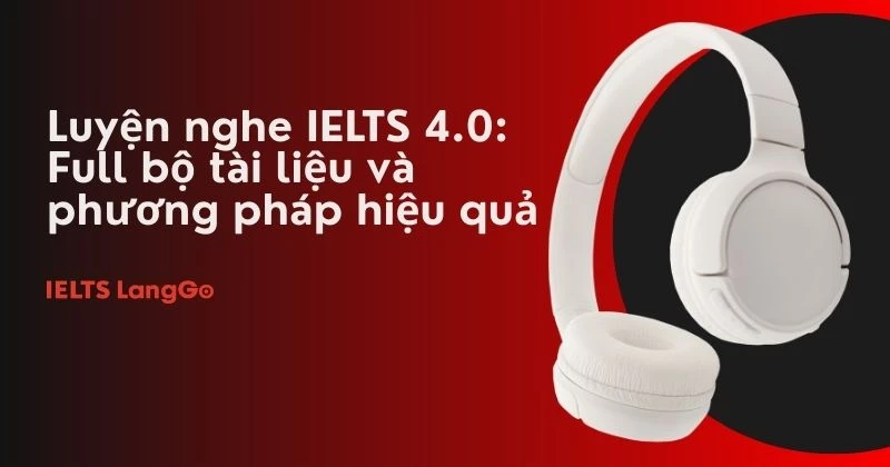 Luyện nghe IELTS 4.0: Full bộ tài liệu và phương pháp hiệu quả nhất