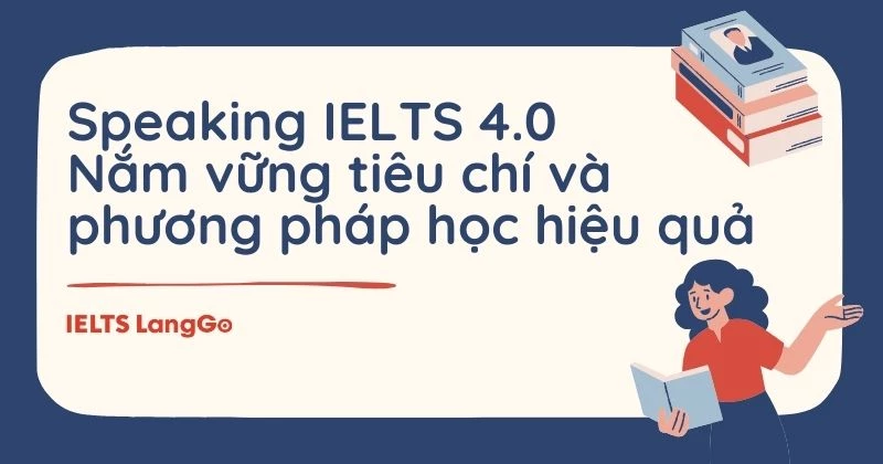 Speaking IELTS 4.0: Nắm vững tiêu chí và phương pháp học hiệu quả