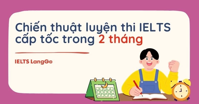 Chiến thuật luyện thi IELTS cấp tốc trong 2 tháng tốt nhất