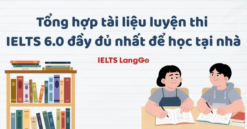 Tổng hợp tài liệu luyện thi IELTS 6.0 đầy đủ nhất để học tại nhà