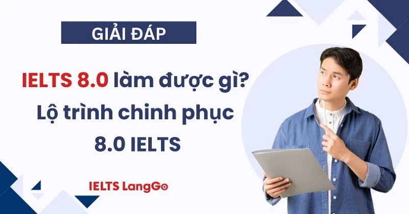 IELTS 8.0 làm được gì? Lộ trình học IELTS 8.0 chi tiết 4 giai đoạn